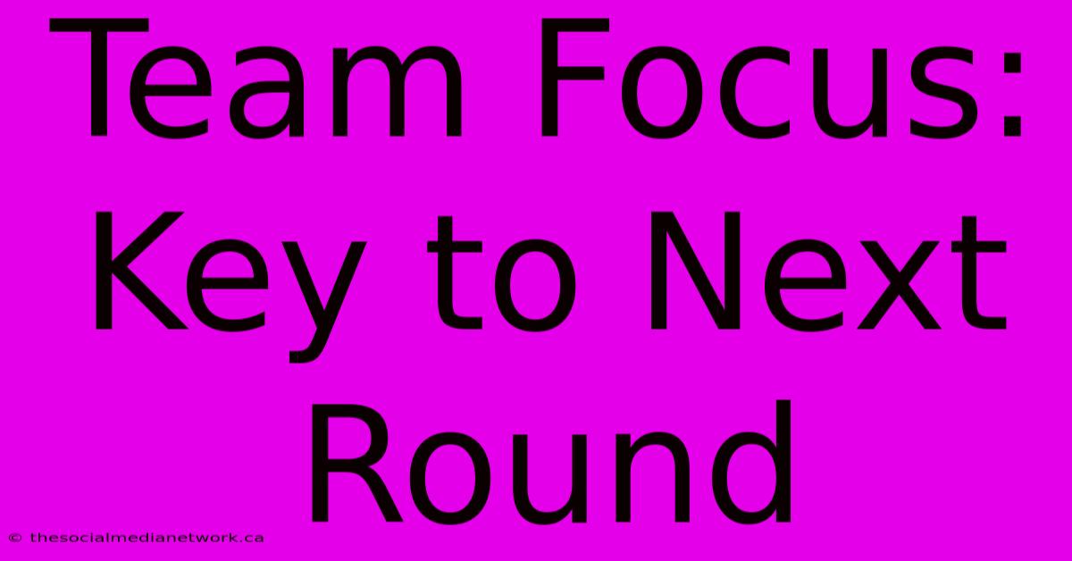 Team Focus: Key To Next Round