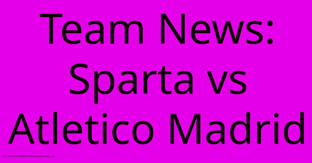 Team News: Sparta Vs Atletico Madrid Team News: Sparta Vs Atletico Madrid