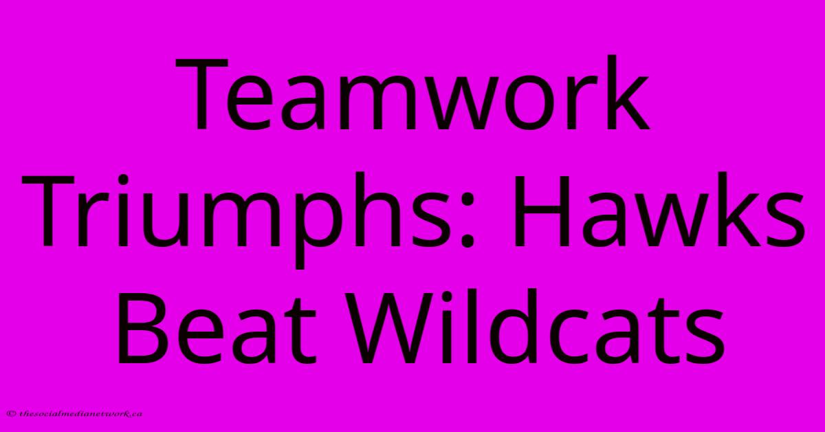 Teamwork Triumphs: Hawks Beat Wildcats Teamwork Triumphs: Hawks Beat Wildcats