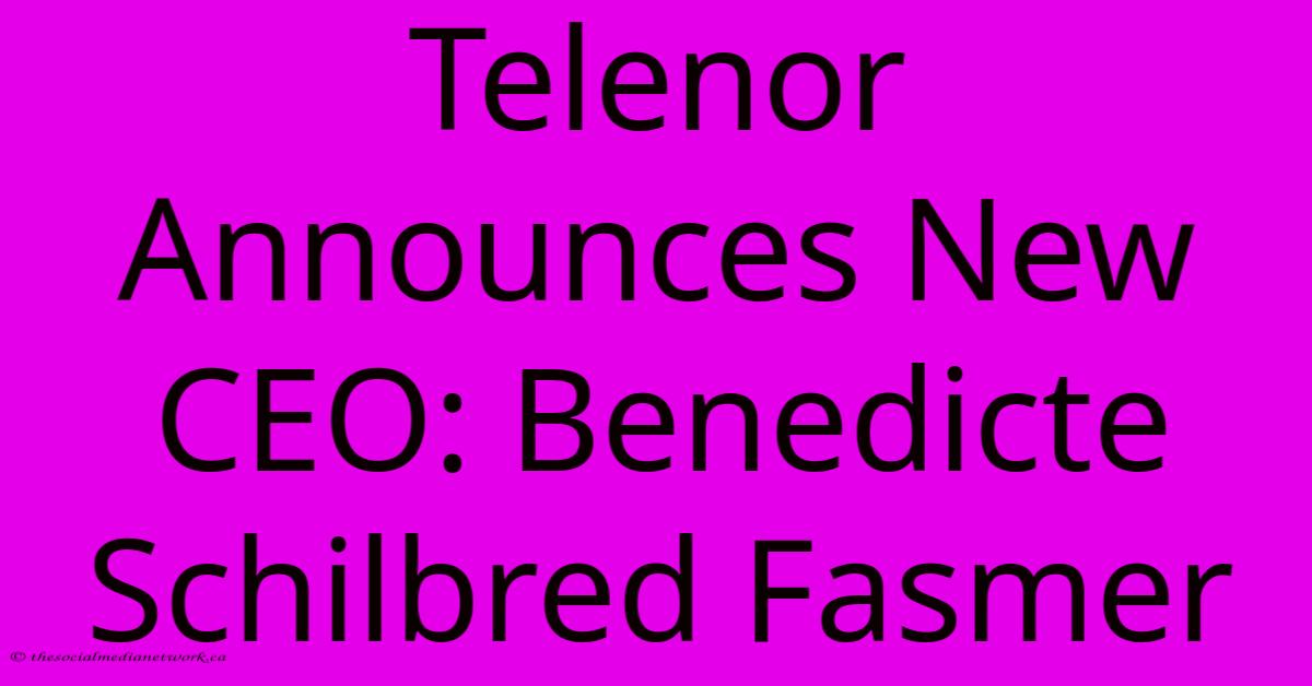 Telenor Announces New CEO: Benedicte Schilbred Fasmer