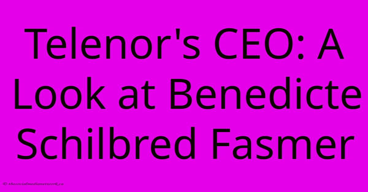 Telenor's CEO: A Look At Benedicte Schilbred Fasmer