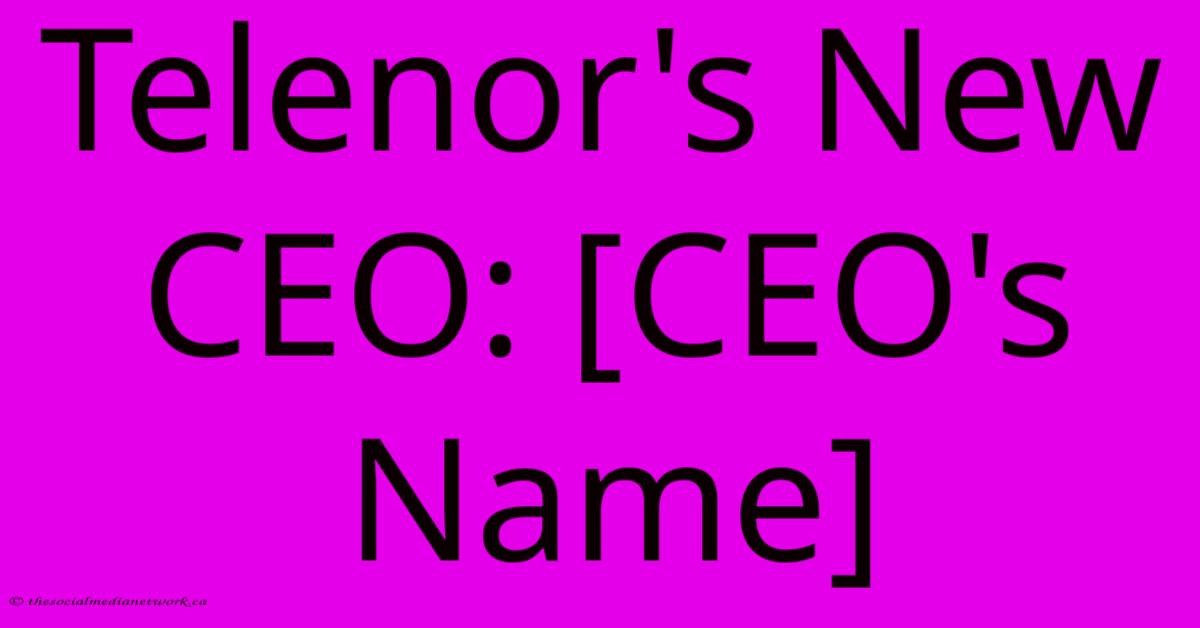 Telenor's New CEO: [CEO's Name]