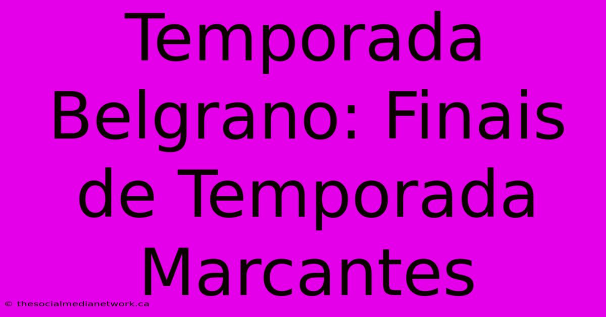 Temporada Belgrano: Finais De Temporada Marcantes