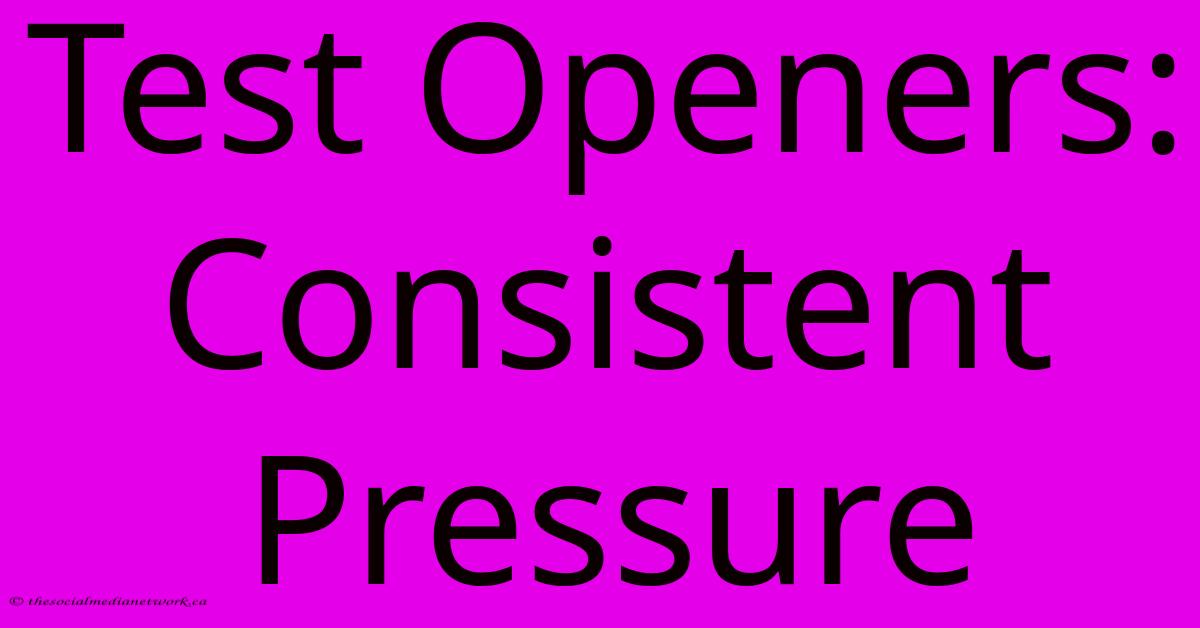 Test Openers: Consistent Pressure Test Openers: Consistent Pressure