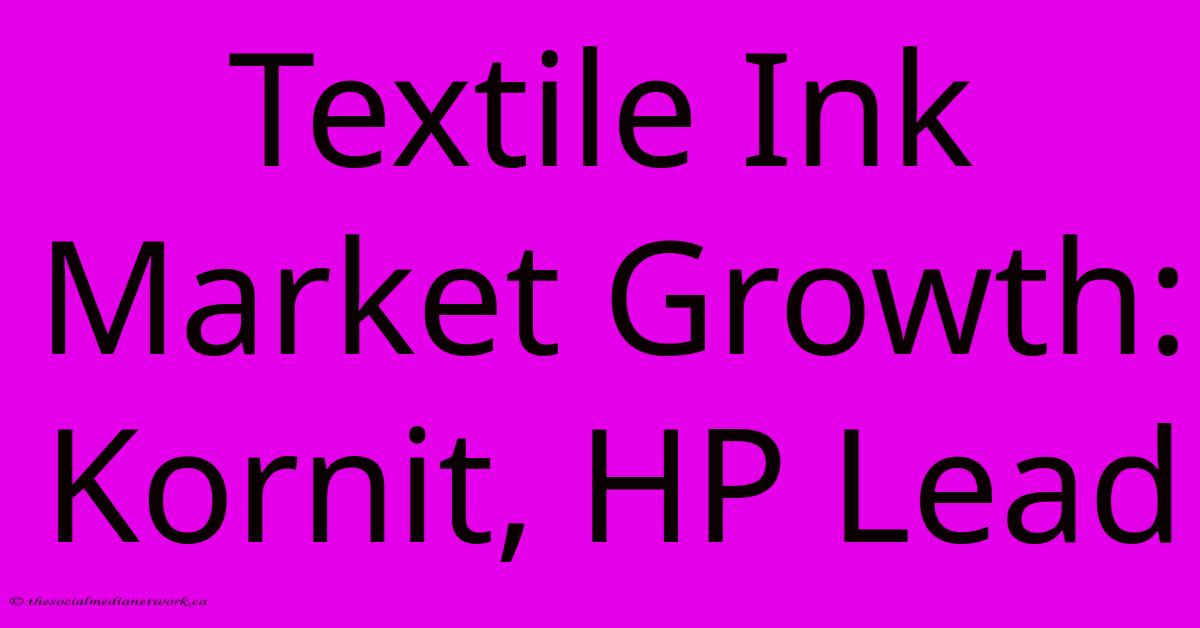 Textile Ink Market Growth: Kornit, HP Lead