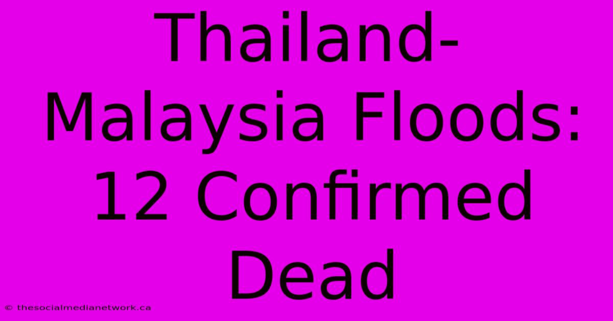 Thailand-Malaysia Floods: 12 Confirmed Dead