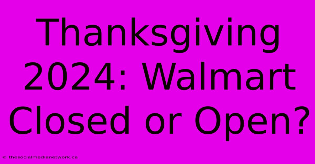 Thanksgiving 2024: Walmart Closed Or Open?