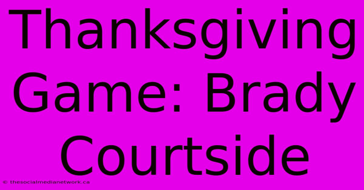 Thanksgiving Game: Brady Courtside