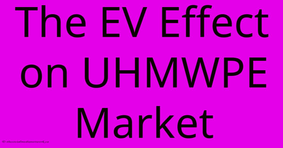 The EV Effect On UHMWPE Market The EV Effect On UHMWPE Market