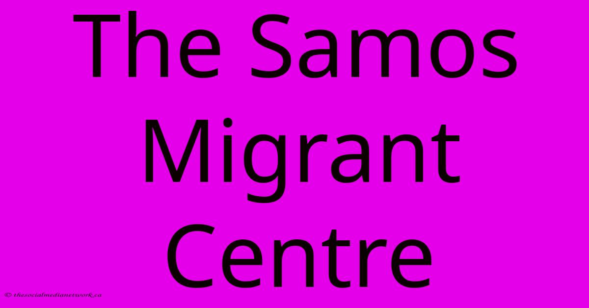 The Samos Migrant Centre