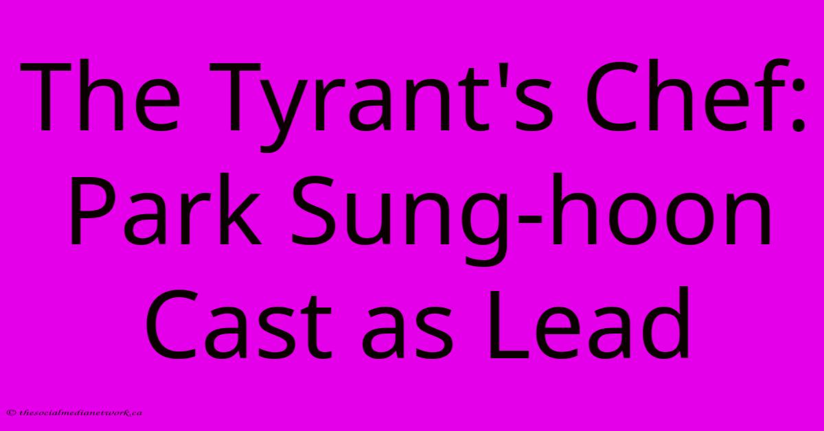 The Tyrant's Chef: Park Sung-hoon Cast As Lead