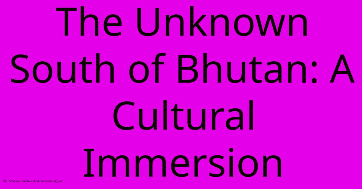 The Unknown South Of Bhutan: A Cultural Immersion