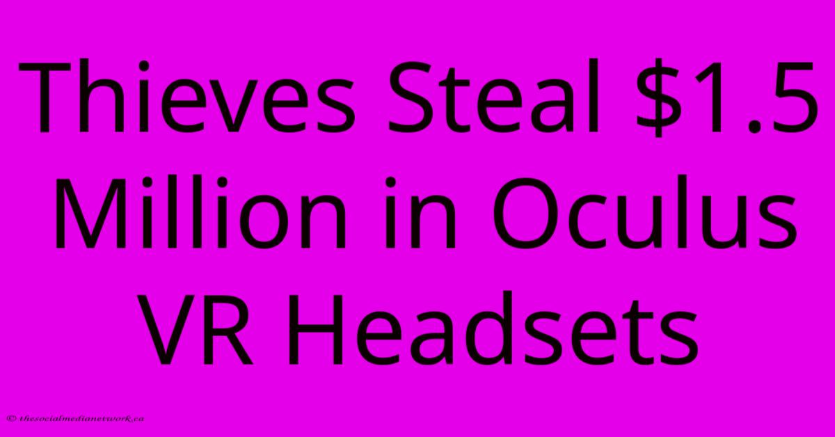 Thieves Steal $1.5 Million In Oculus VR Headsets Thieves Steal $1.5 Million In Oculus VR Headsets