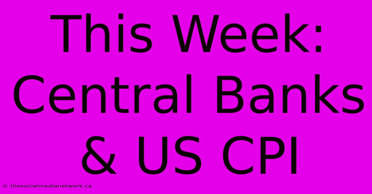 This Week: Central Banks & US CPI