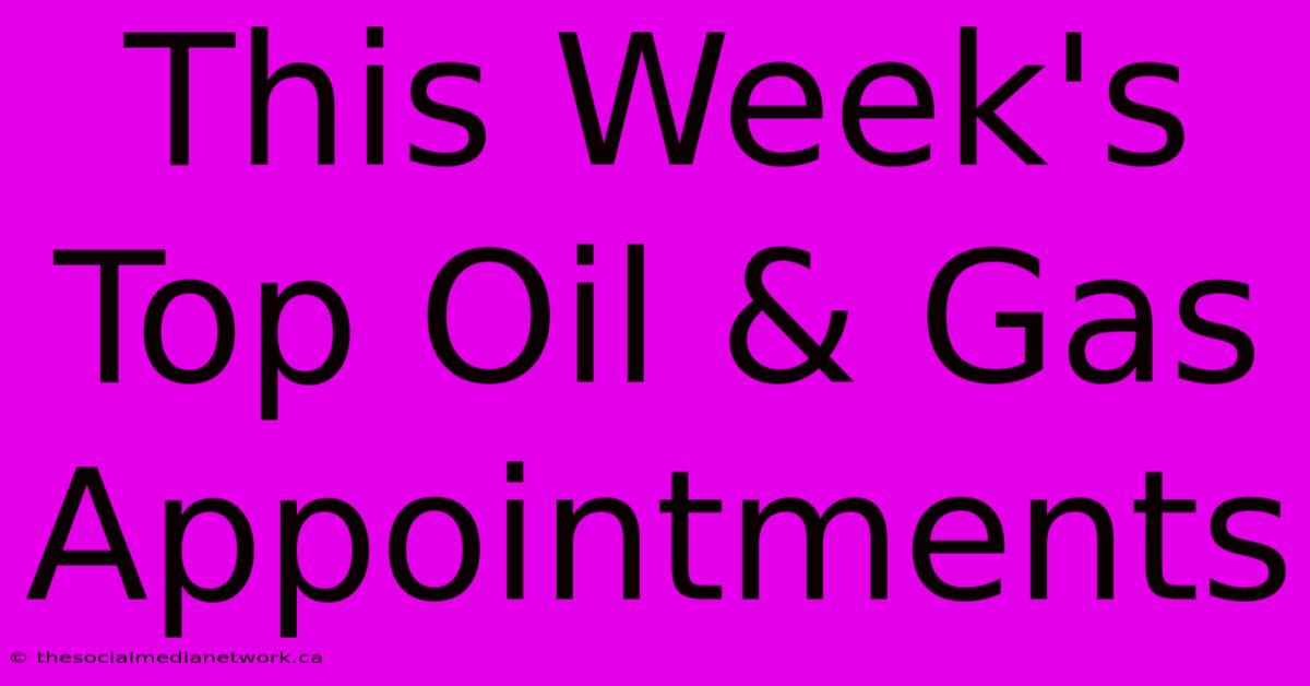 This Week's Top Oil & Gas Appointments