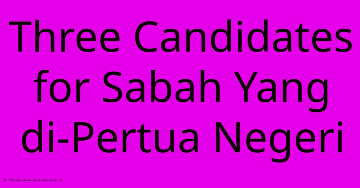 Three Candidates For Sabah Yang Di-Pertua Negeri Three Candidates For Sabah Yang Di-Pertua Negeri