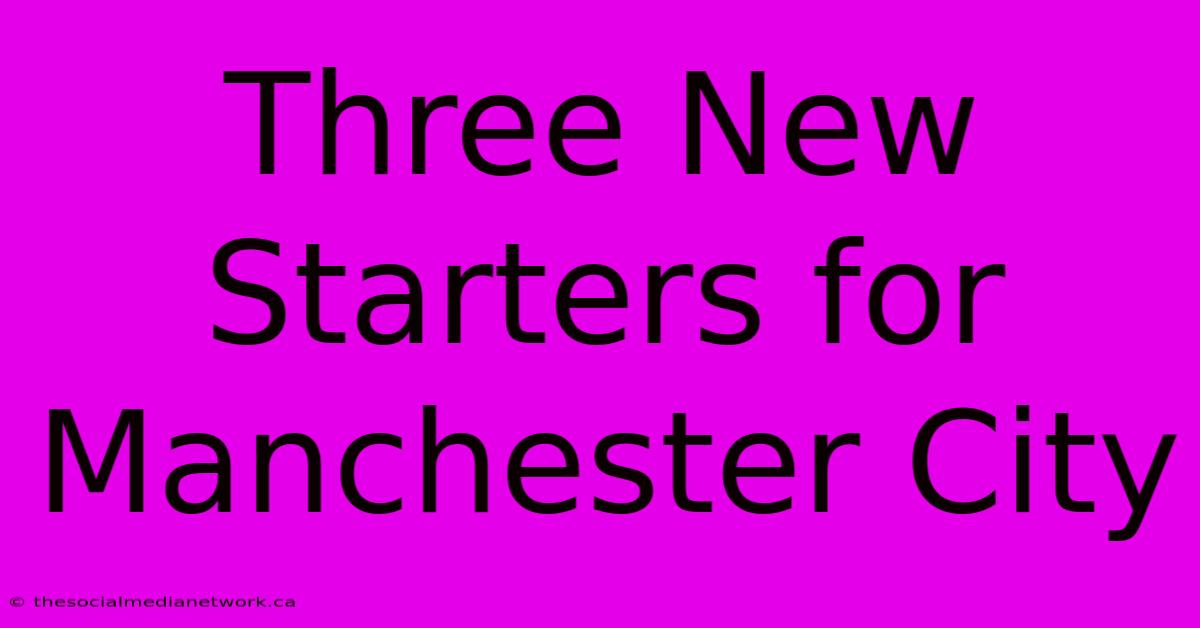 Three New Starters For Manchester City