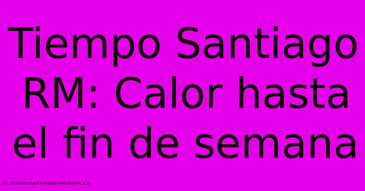 Tiempo Santiago RM: Calor Hasta El Fin De Semana