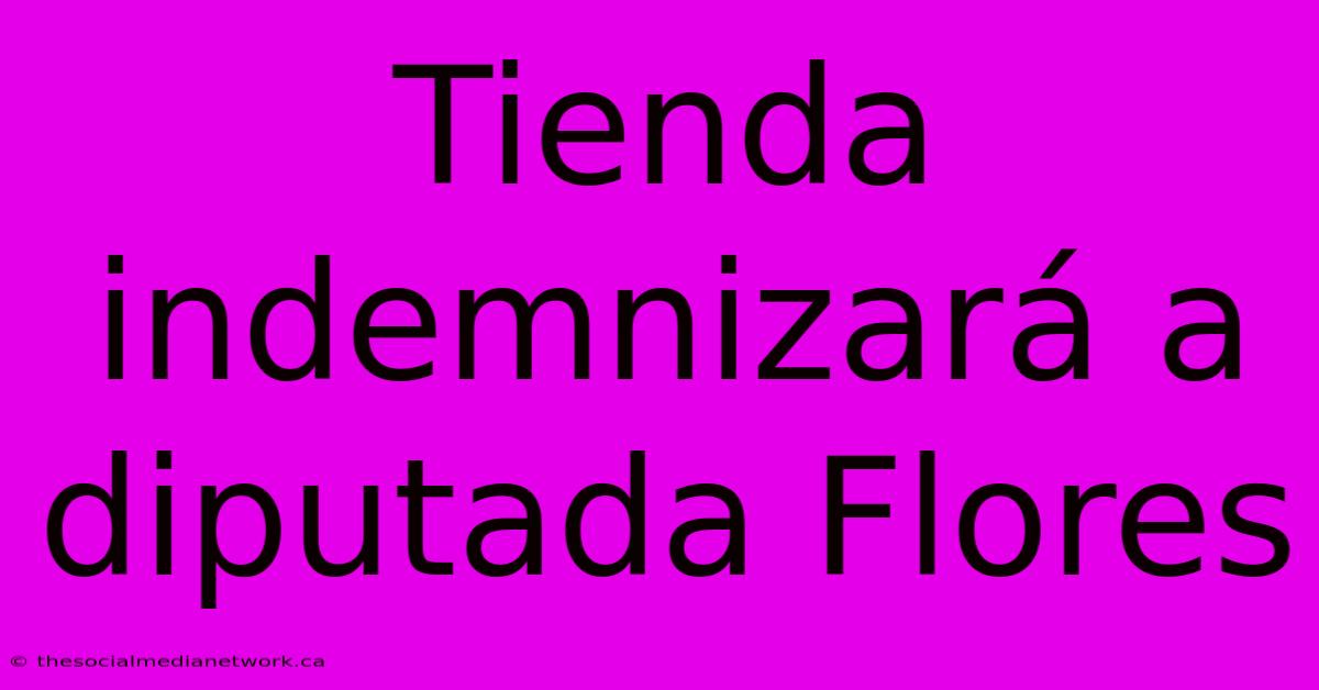 Tienda Indemnizará A Diputada Flores