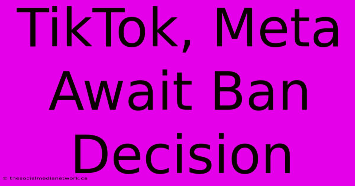 TikTok, Meta Await Ban Decision