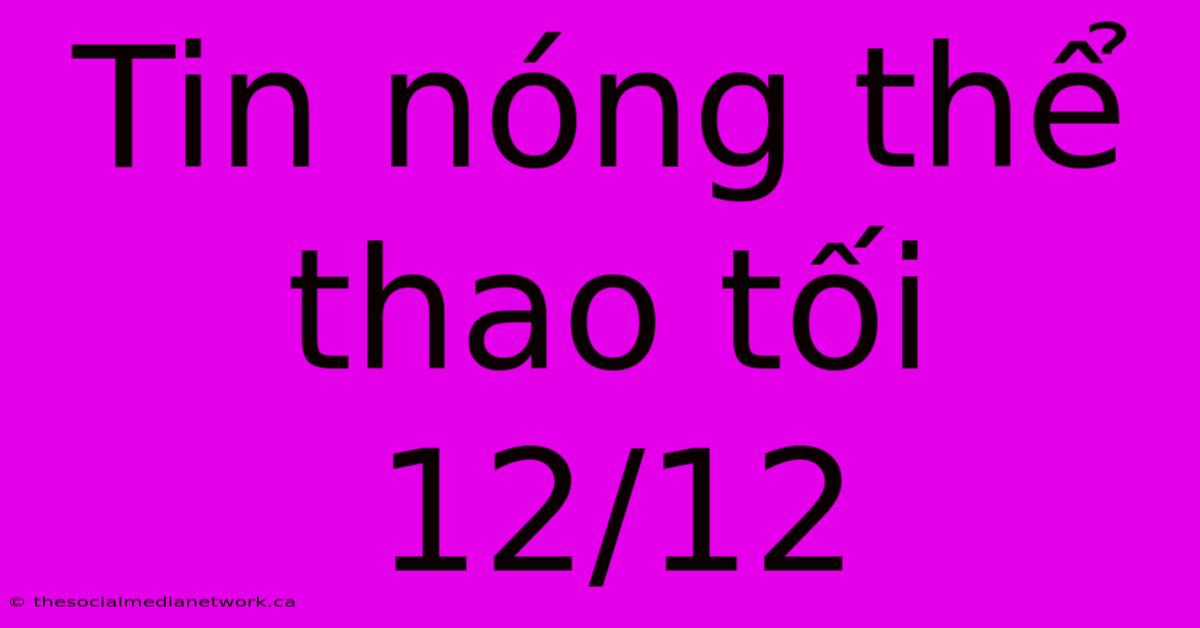 Tin Nóng Thể Thao Tối 12/12