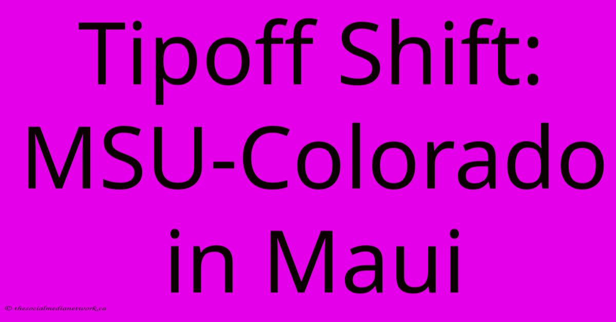 Tipoff Shift: MSU-Colorado In Maui Tipoff Shift: MSU-Colorado In Maui