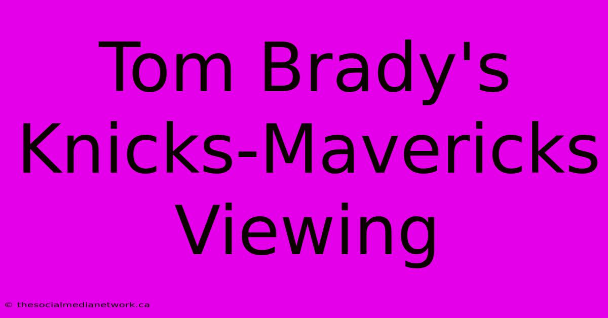 Tom Brady's Knicks-Mavericks Viewing