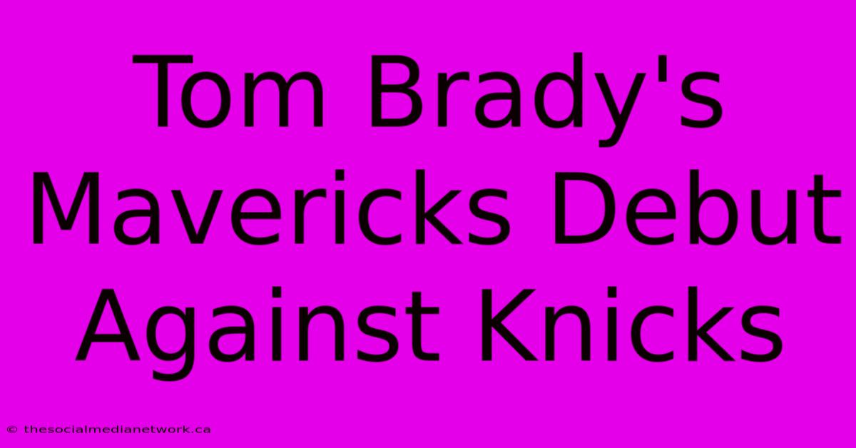 Tom Brady's Mavericks Debut Against Knicks