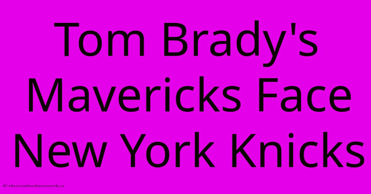 Tom Brady's Mavericks Face New York Knicks