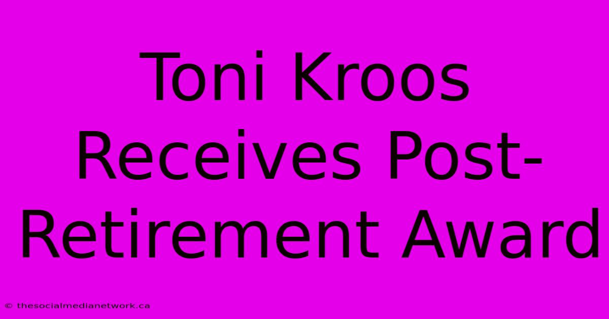 Toni Kroos Receives Post-Retirement Award