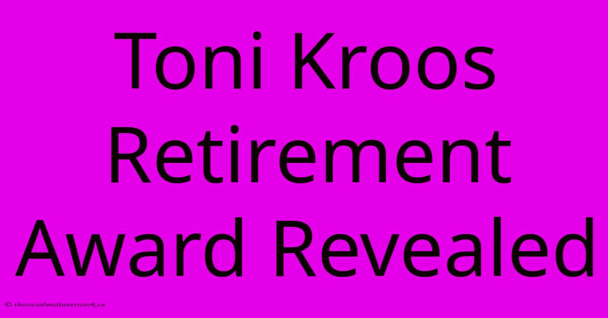 Toni Kroos Retirement Award Revealed