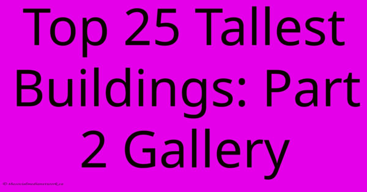 Top 25 Tallest Buildings: Part 2 Gallery