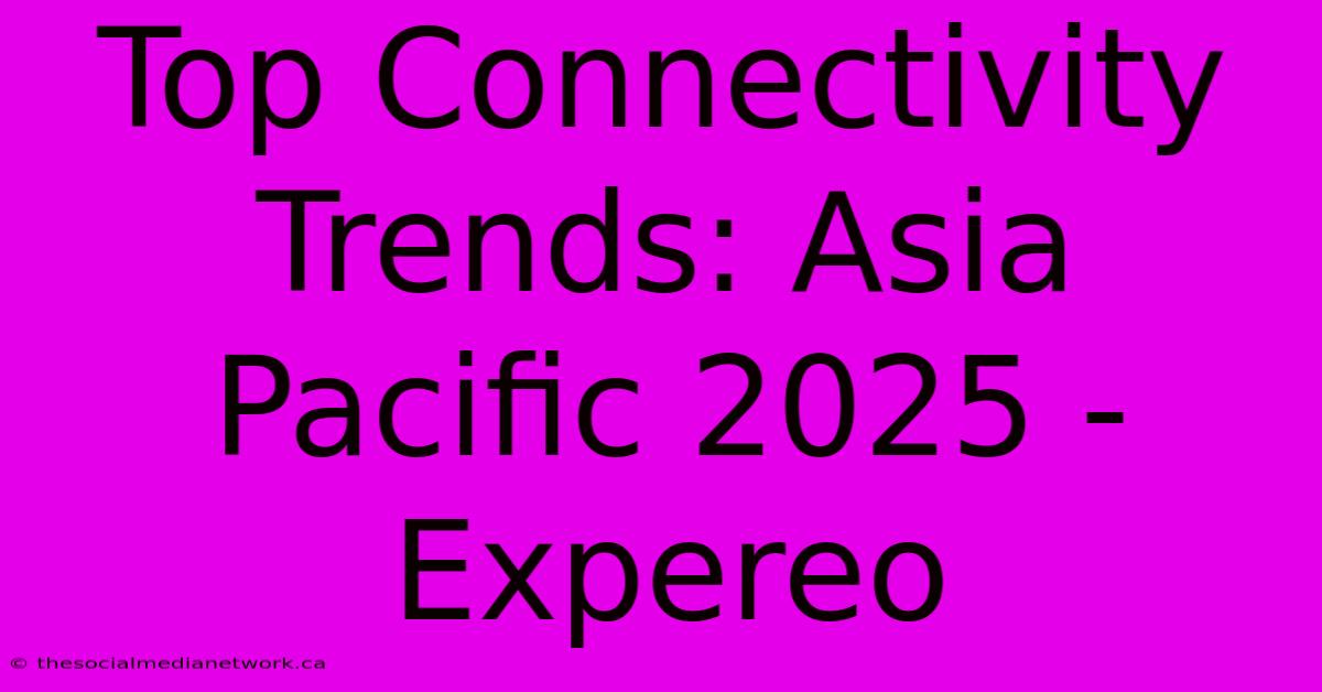 Top Connectivity Trends: Asia Pacific 2025 - Expereo