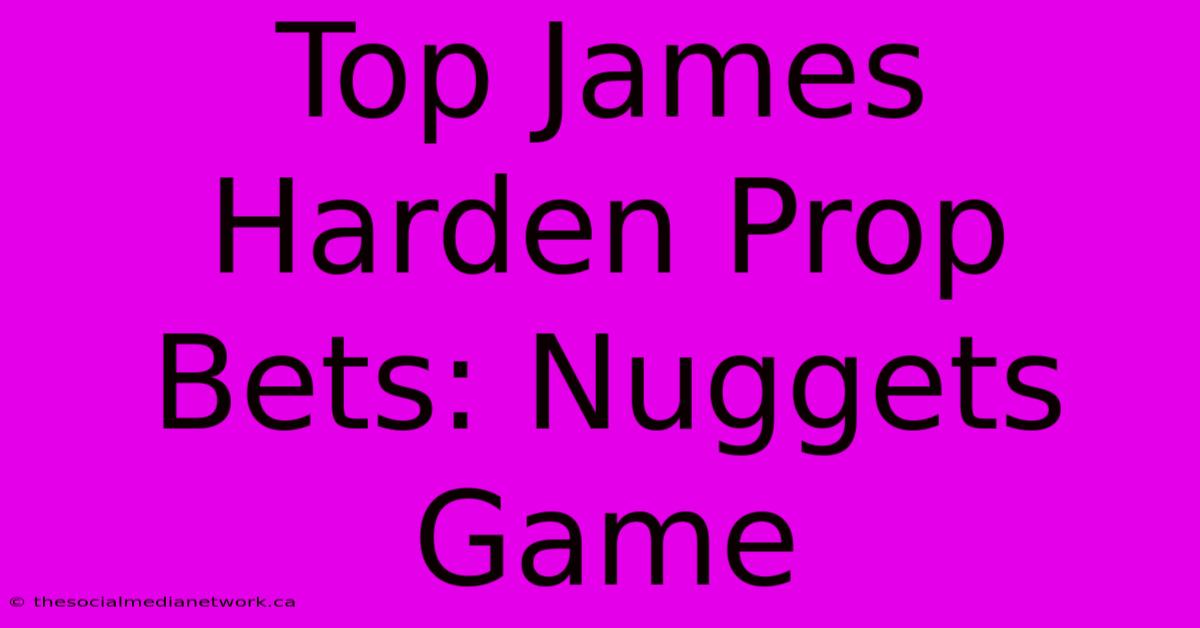 Top James Harden Prop Bets: Nuggets Game