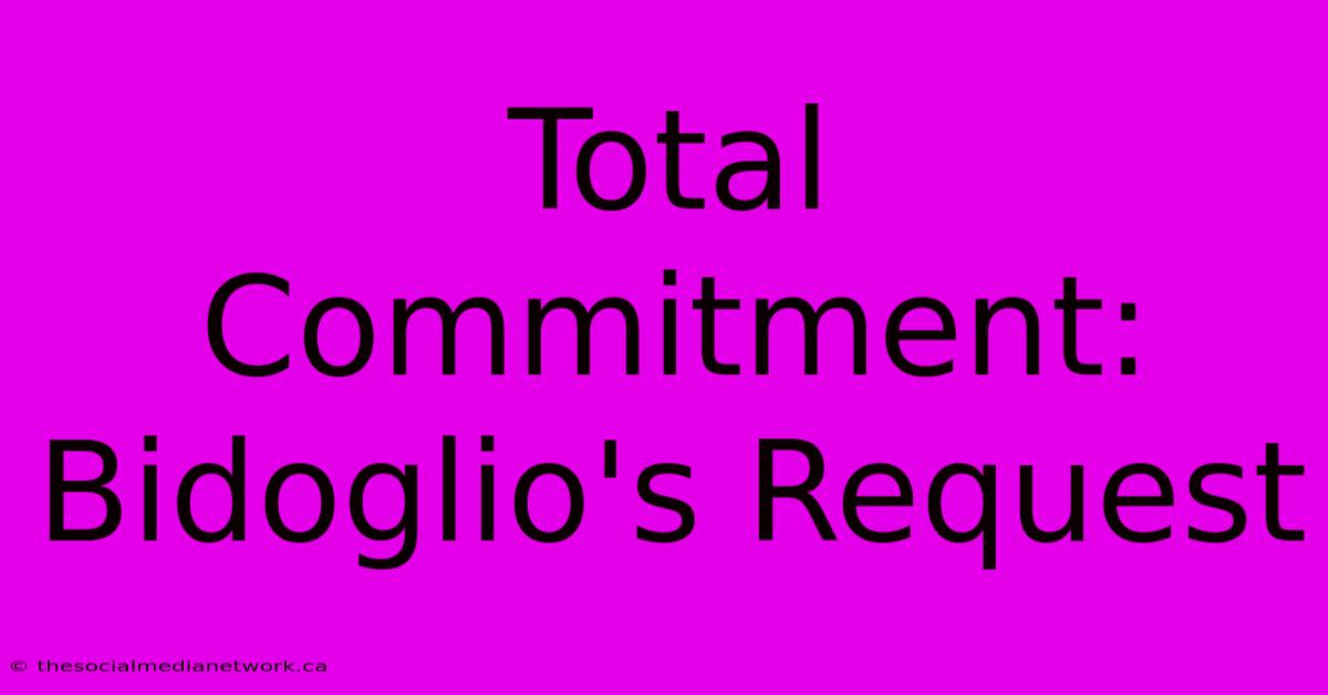 Total Commitment: Bidoglio's Request