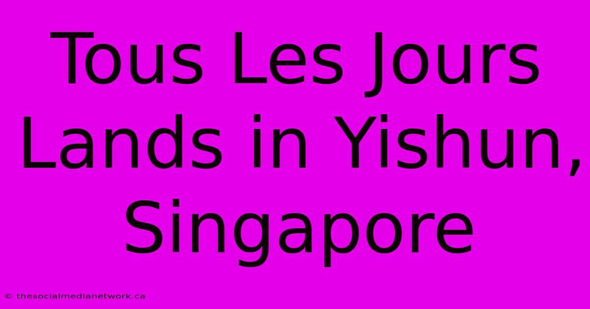 Tous Les Jours Lands In Yishun, Singapore