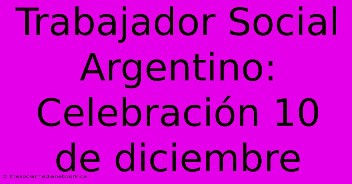 Trabajador Social Argentino: Celebración 10 De Diciembre