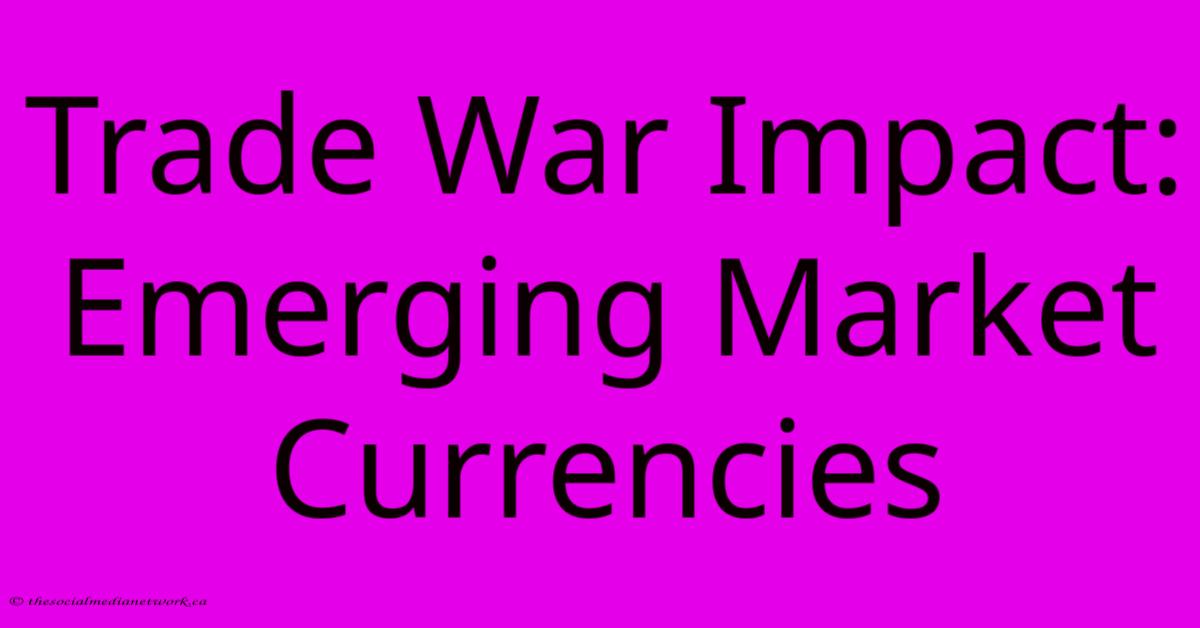 Trade War Impact: Emerging Market Currencies