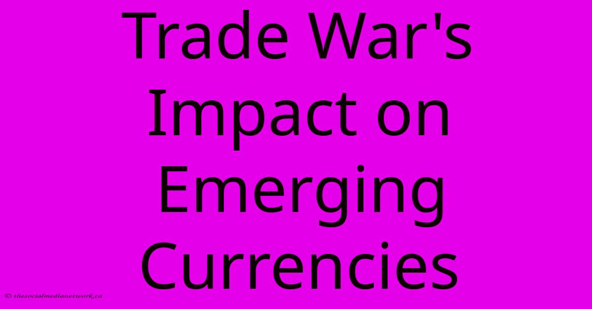 Trade War's Impact On Emerging Currencies