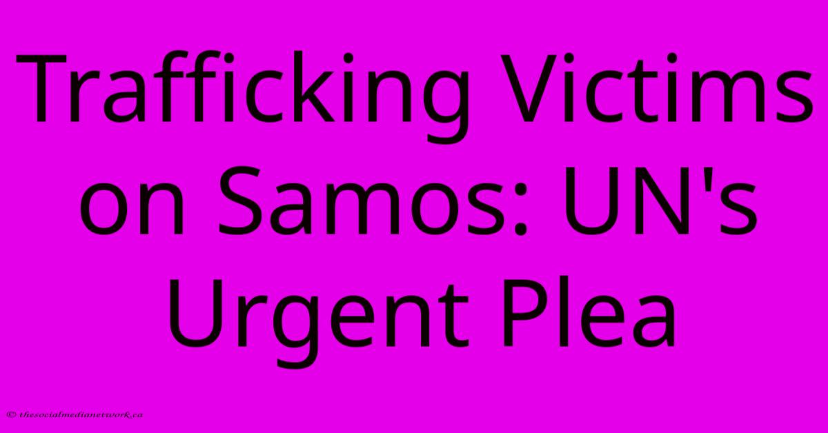 Trafficking Victims On Samos: UN's Urgent Plea