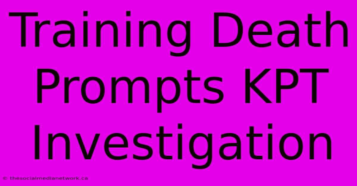 Training Death Prompts KPT Investigation