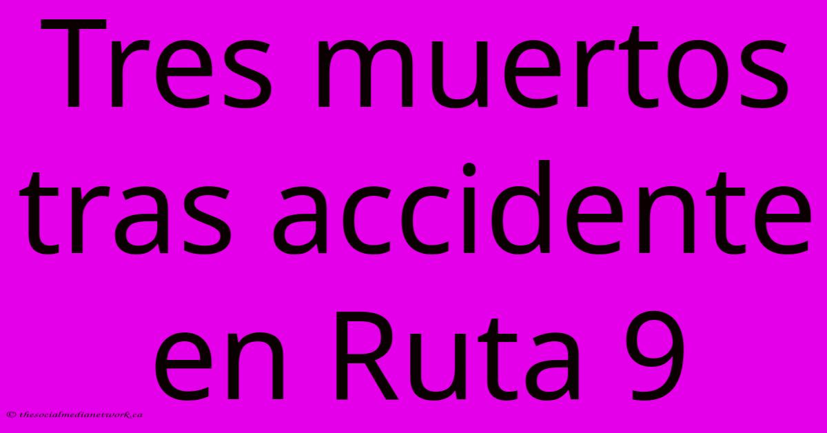 Tres Muertos Tras Accidente En Ruta 9 Tres Muertos Tras Accidente En Ruta 9