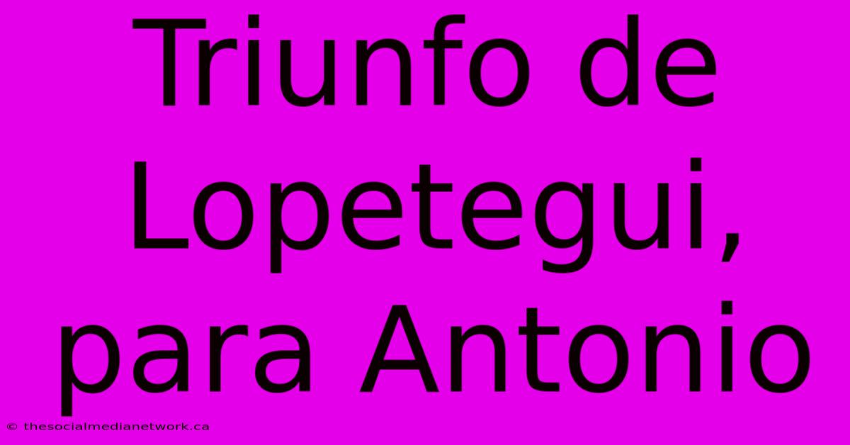 Triunfo De Lopetegui, Para Antonio