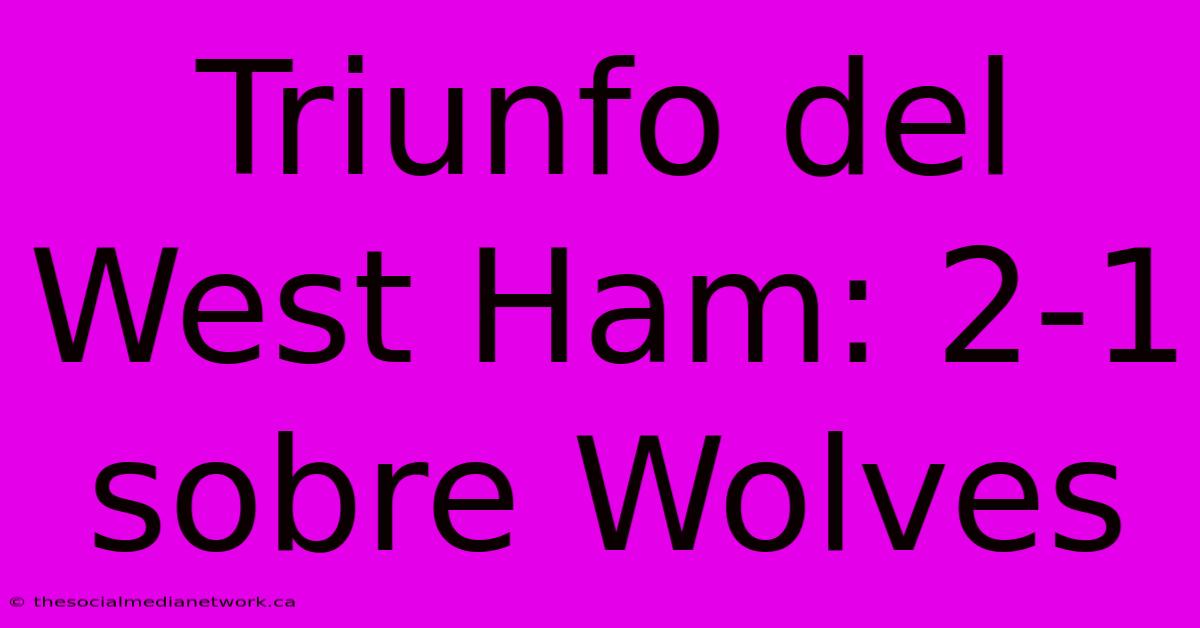 Triunfo Del West Ham: 2-1 Sobre Wolves