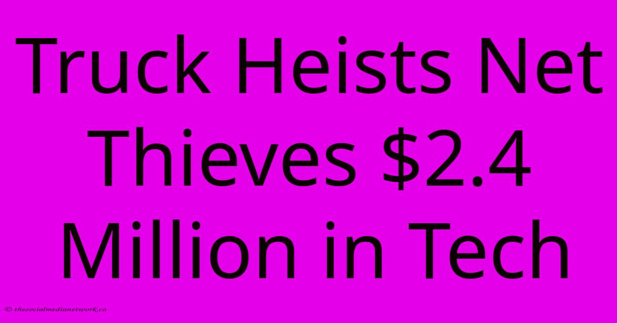 Truck Heists Net Thieves $2.4 Million In Tech Truck Heists Net Thieves $2.4 Million In Tech