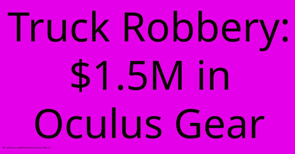 Truck Robbery: $1.5M In Oculus Gear Truck Robbery: $1.5M In Oculus Gear