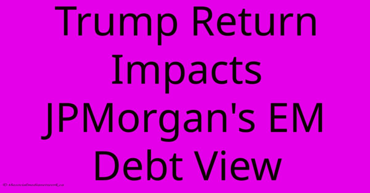 Trump Return Impacts JPMorgan's EM Debt View