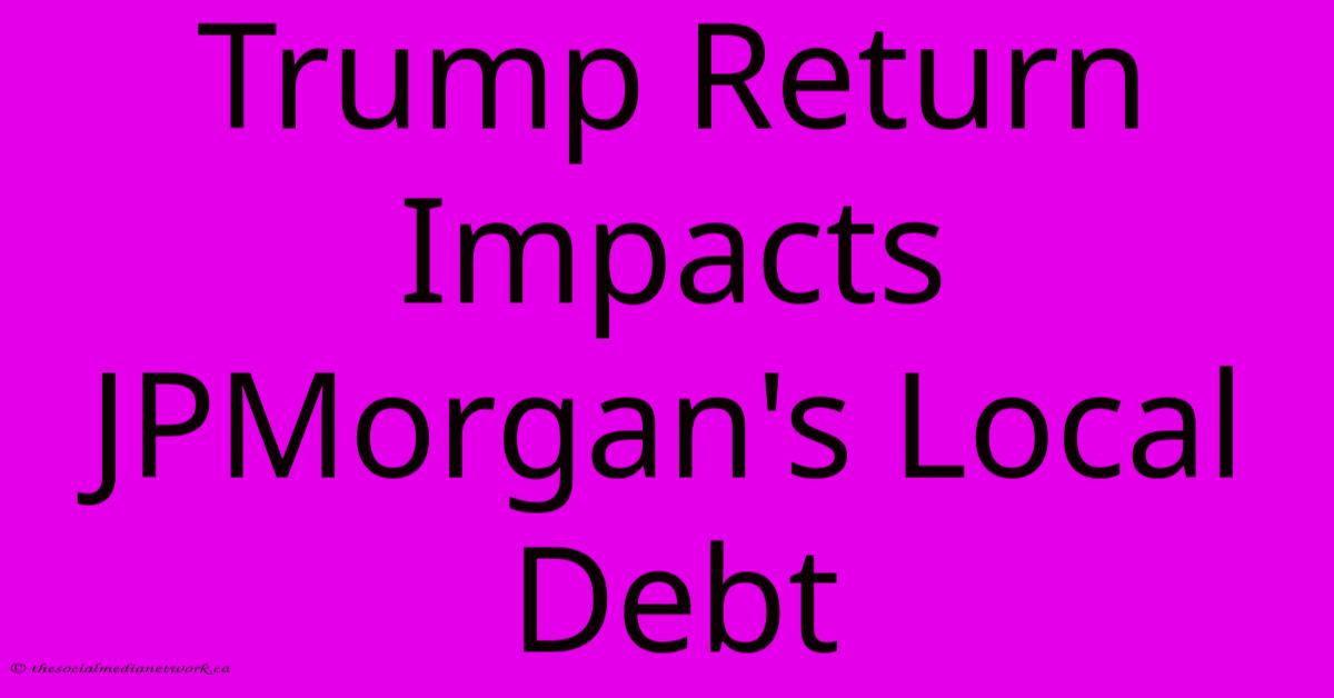 Trump Return Impacts JPMorgan's Local Debt