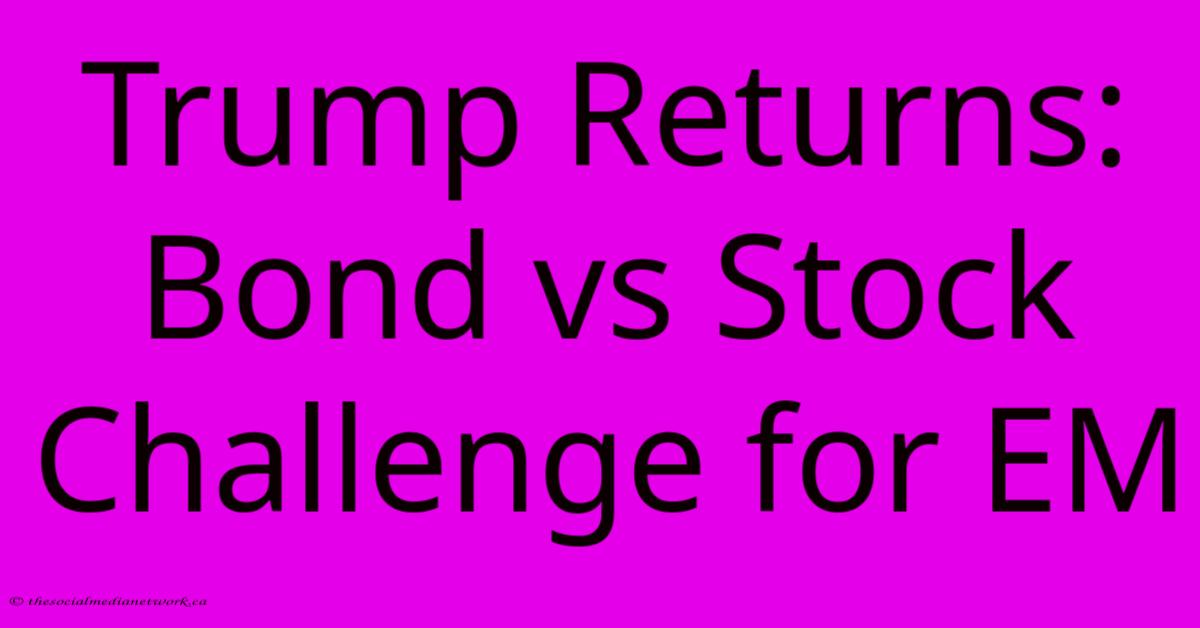 Trump Returns:  Bond Vs Stock Challenge For EM