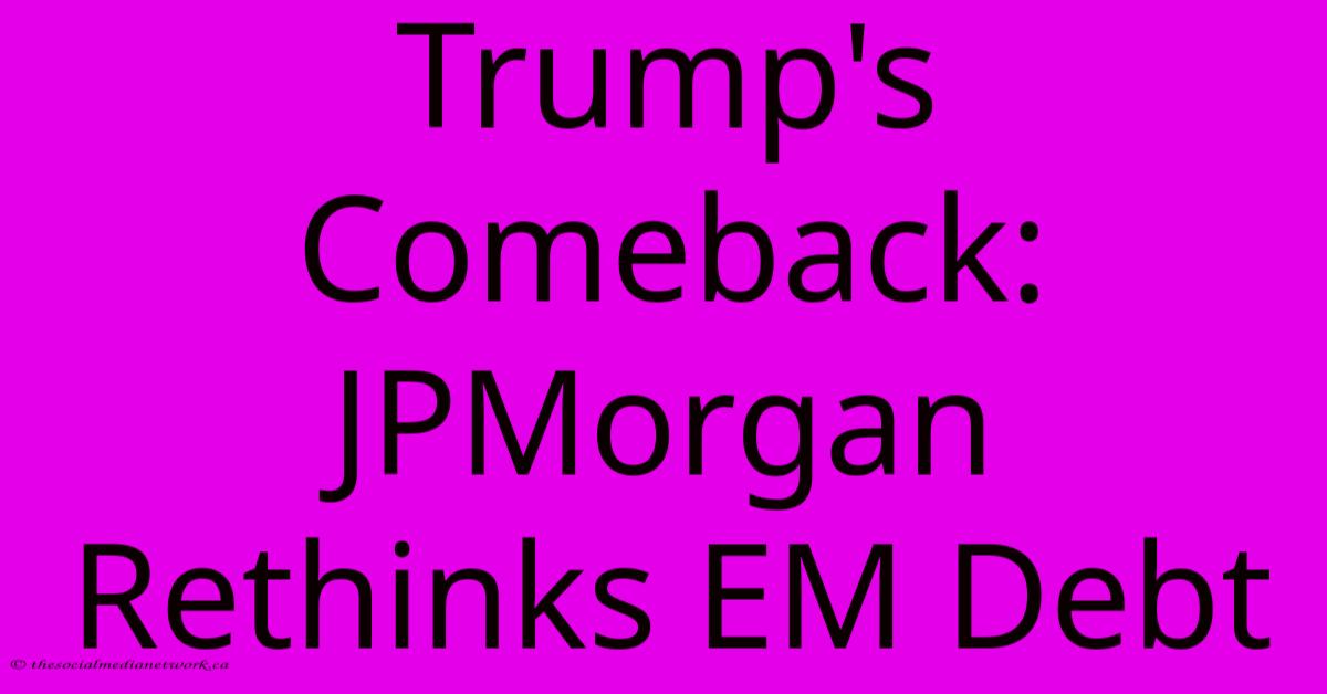 Trump's Comeback: JPMorgan Rethinks EM Debt